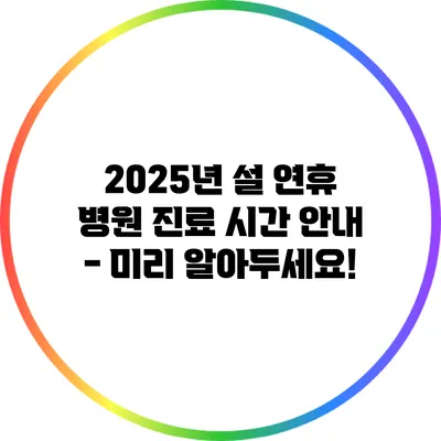 2025년 설 연휴 병원 진료 시간 안내 - 미리 알아두세요!