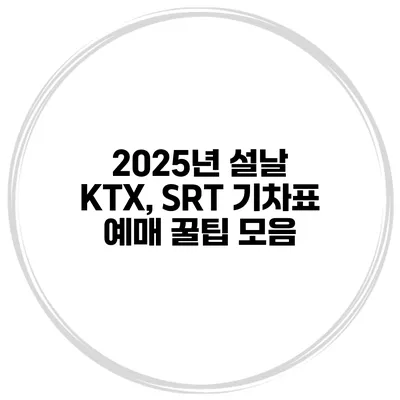 2025년 설날 KTX, SRT 기차표 예매 꿀팁 모음