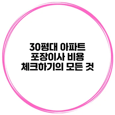 30평대 아파트 포장이사 비용 체크하기의 모든 것