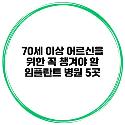 70세 이상 어르신을 위한 꼭 챙겨야 할 임플란트 병원 5곳