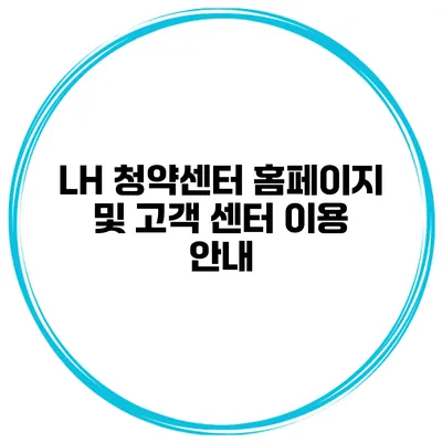 LH 청약센터 홈페이지 및 고객 센터 이용 안내