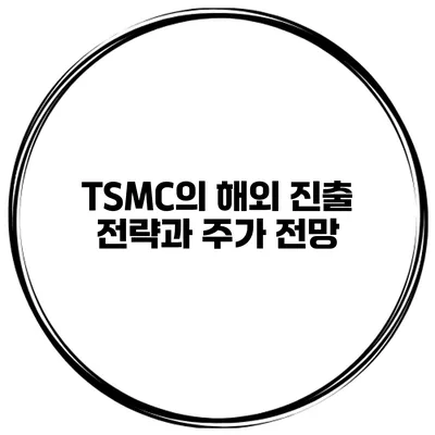 TSMC의 해외 진출 전략과 주가 전망