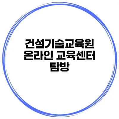 건설기술교육원 온라인 교육센터 탐방