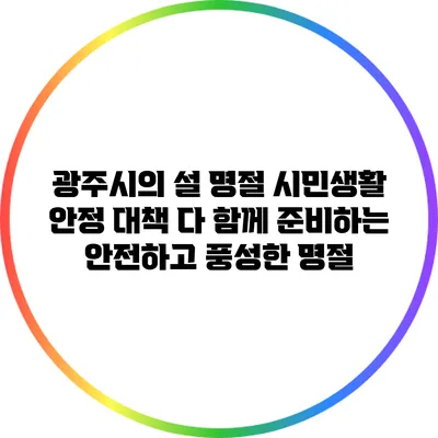 광주시의 설 명절 시민생활 안정 대책: 다 함께 준비하는 안전하고 풍성한 명절