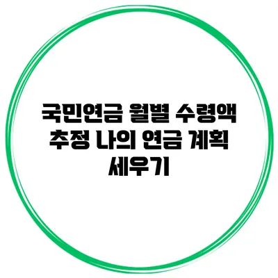 국민연금 월별 수령액 추정: 나의 연금 계획 세우기