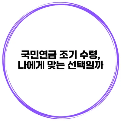 국민연금 조기 수령, 나에게 맞는 선택일까?