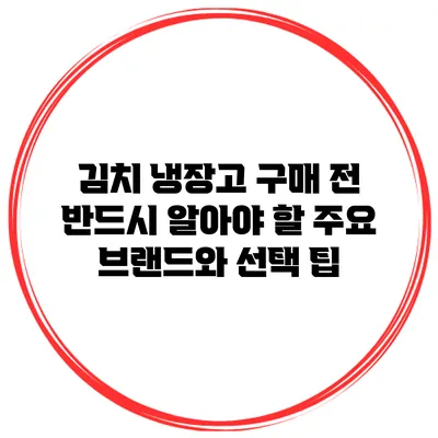 김치 냉장고 구매 전 반드시 알아야 할 주요 브랜드와 선택 팁