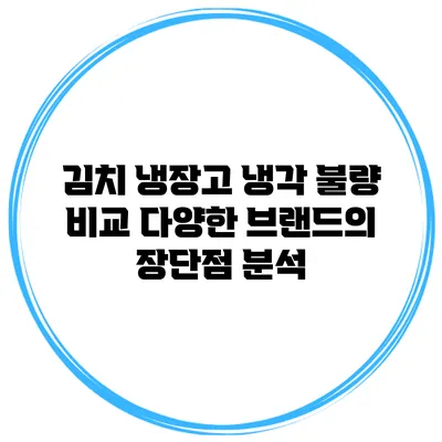김치 냉장고 냉각 불량 비교: 다양한 브랜드의 장단점 분석