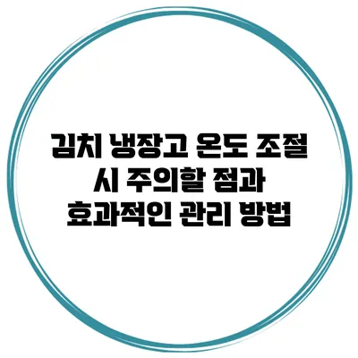 김치 냉장고 온도 조절 시 주의할 점과 효과적인 관리 방법