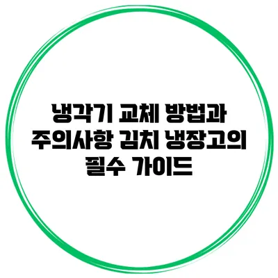 냉각기 교체 방법과 주의사항: 김치 냉장고의 필수 가이드