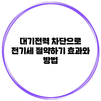 대기전력 차단으로 전기세 절약하기: 효과와 방법