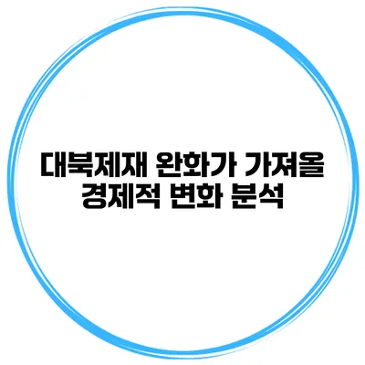 대북제재 완화가 가져올 경제적 변화 분석