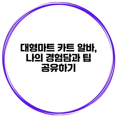 대형마트 카트 알바, 나의 경험담과 팁 공유하기