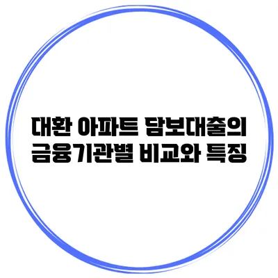 대환 아파트 담보대출의 금융기관별 비교와 특징