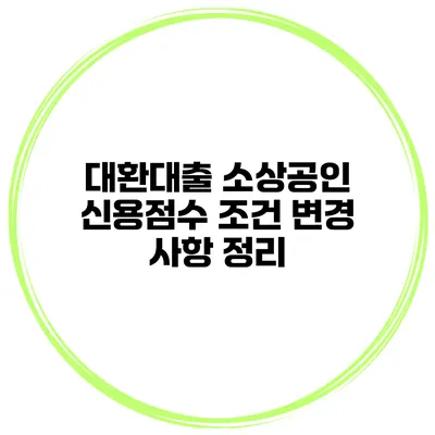 대환대출 소상공인 신용점수 조건 변경 사항 정리