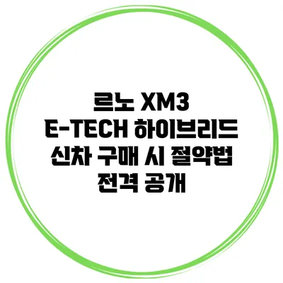 르노 XM3 E-TECH 하이브리드 신차 구매 시 절약법 전격 공개