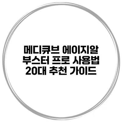 메디큐브 에이지알 부스터 프로 사용법: 20대 추천 가이드