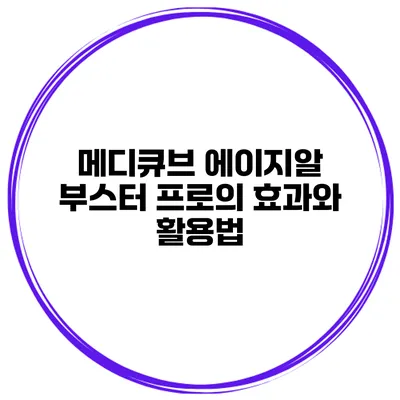 메디큐브 에이지알 부스터 프로의 효과와 활용법