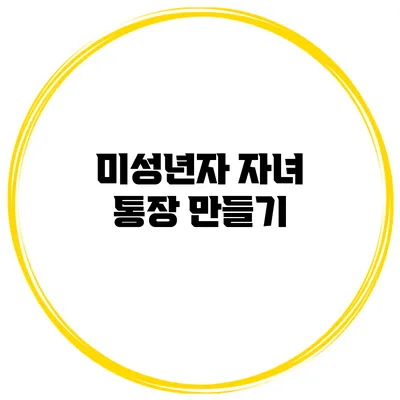 미성년자 자녀 통장 만들기