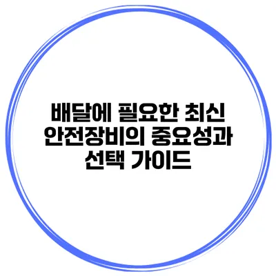 배달에 필요한 최신 안전장비의 중요성과 선택 가이드