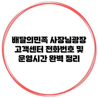 배달의민족 사장님광장 고객센터 전화번호 및 운영시간 완벽 정리
