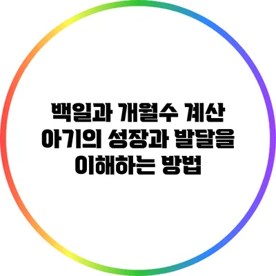 백일과 개월수 계산: 아기의 성장과 발달을 이해하는 방법