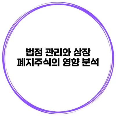 법정 관리와 상장 폐지주식의 영향 분석