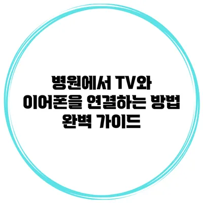병원에서 TV와 이어폰을 연결하는 방법 완벽 가이드