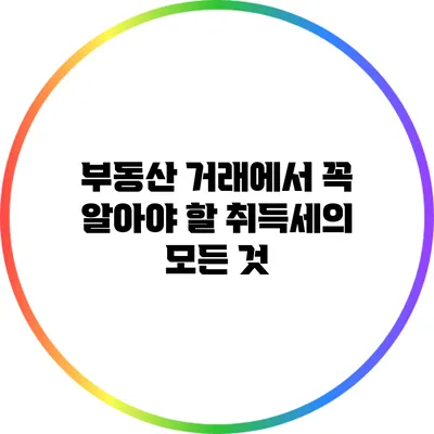 부동산 거래에서 꼭 알아야 할 취득세의 모든 것