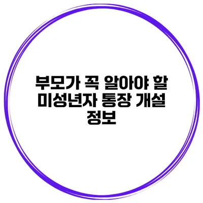 부모가 꼭 알아야 할 미성년자 통장 개설 정보