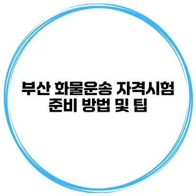 부산 화물운송 자격시험 준비 방법 및 팁