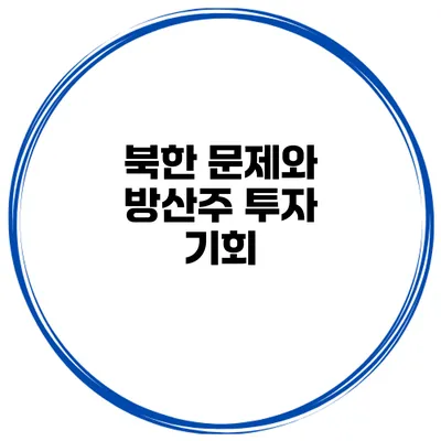 북한 문제와 방산주 투자 기회