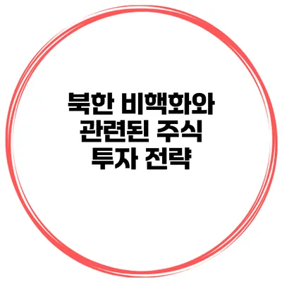 북한 비핵화와 관련된 주식 투자 전략