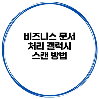 비즈니스 문서 처리 갤럭시 스캔 방법