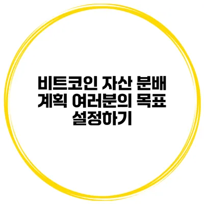 비트코인 자산 분배 계획 여러분의 목표 설정하기