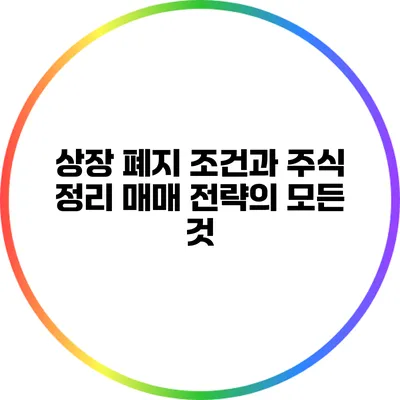 상장 폐지 조건과 주식 정리 매매 전략의 모든 것