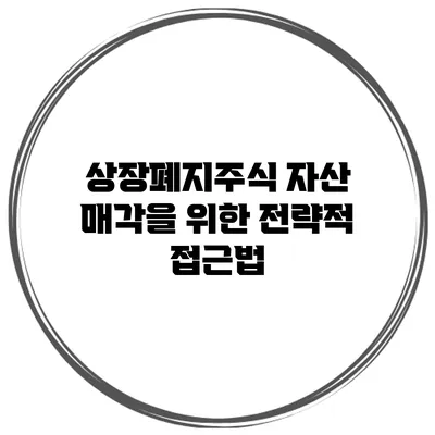 상장폐지주식 자산 매각을 위한 전략적 접근법