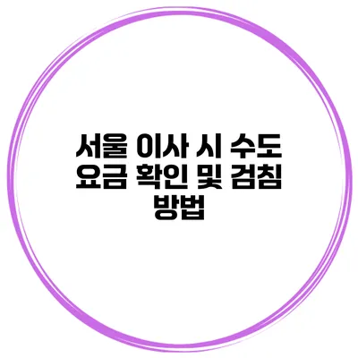 서울 이사 시 수도 요금 확인 및 검침 방법
