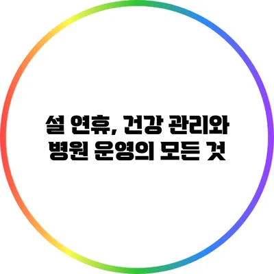 설 연휴, 건강 관리와 병원 운영의 모든 것