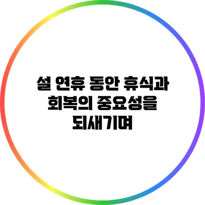 설 연휴 동안 휴식과 회복의 중요성을 되새기며