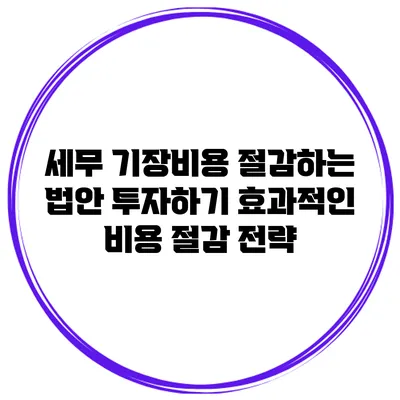 세무 기장비용 절감하는 법안 투자하기: 효과적인 비용 절감 전략