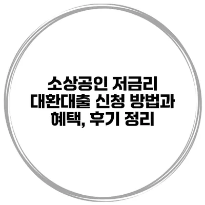 소상공인 저금리 대환대출 신청 방법과 혜택, 후기 정리