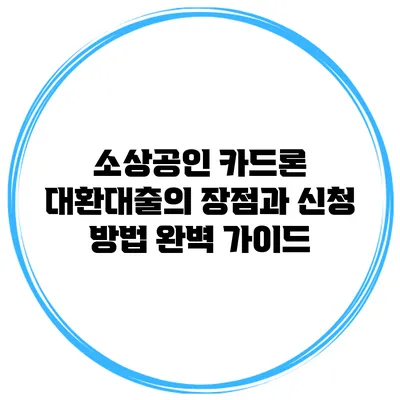 소상공인 카드론 대환대출의 장점과 신청 방법 완벽 가이드