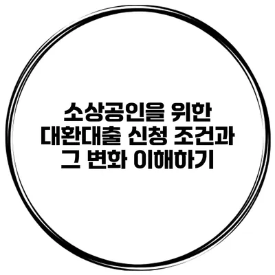 소상공인을 위한 대환대출 신청 조건과 그 변화 이해하기