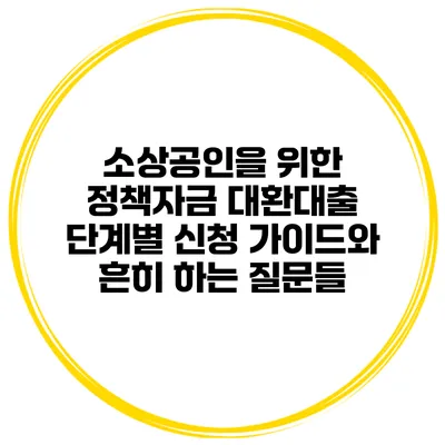 소상공인을 위한 정책자금 대환대출: 단계별 신청 가이드와 흔히 하는 질문들