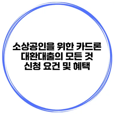 소상공인을 위한 카드론 대환대출의 모든 것: 신청 요건 및 혜택