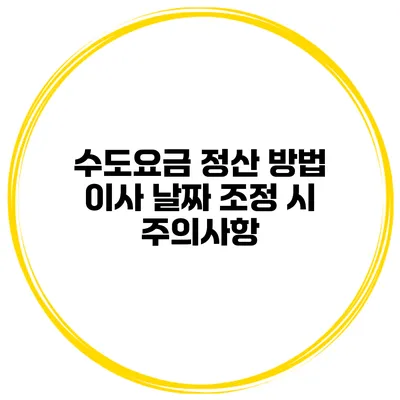 수도요금 정산 방법 이사 날짜 조정 시 주의사항