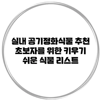 실내 공기정화식물 추천: 초보자를 위한 키우기 쉬운 식물 리스트