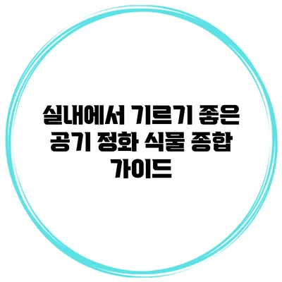 실내에서 기르기 좋은 공기 정화 식물 종합 가이드