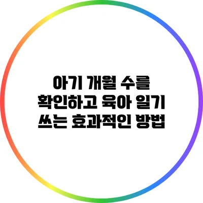 아기 개월 수를 확인하고 육아 일기 쓰는 효과적인 방법